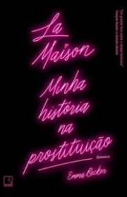 Capa do livor - La Maison: Minha história na prostituição