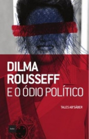 Capa do livor - Dilma Rousseff e o Ódio Político